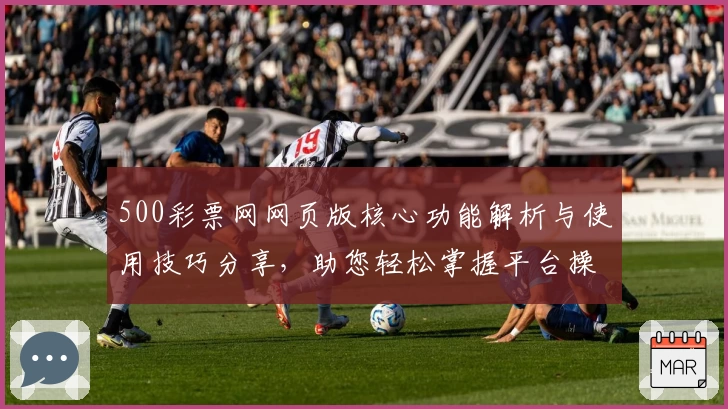 500彩票网网页版核心功能解析与使用技巧分享，助您轻松掌握平台操作秘诀