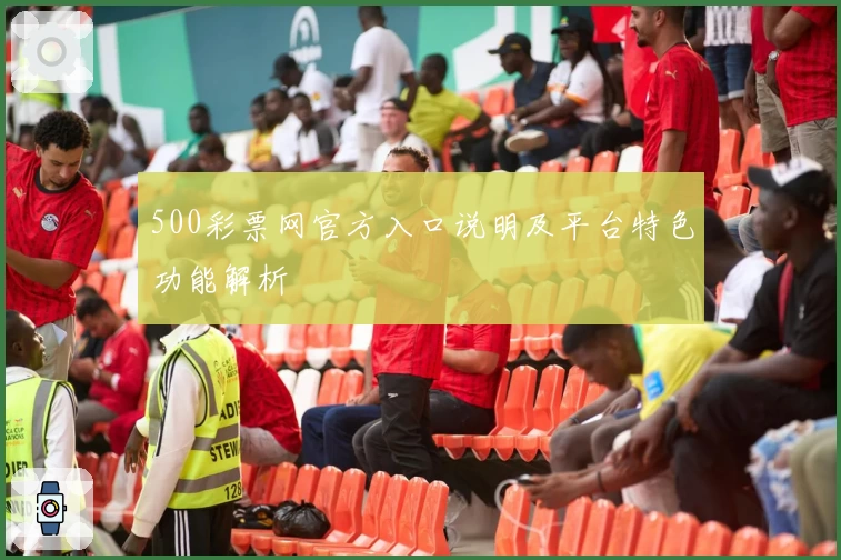 500彩票网官方入口说明及平台特色功能解析
