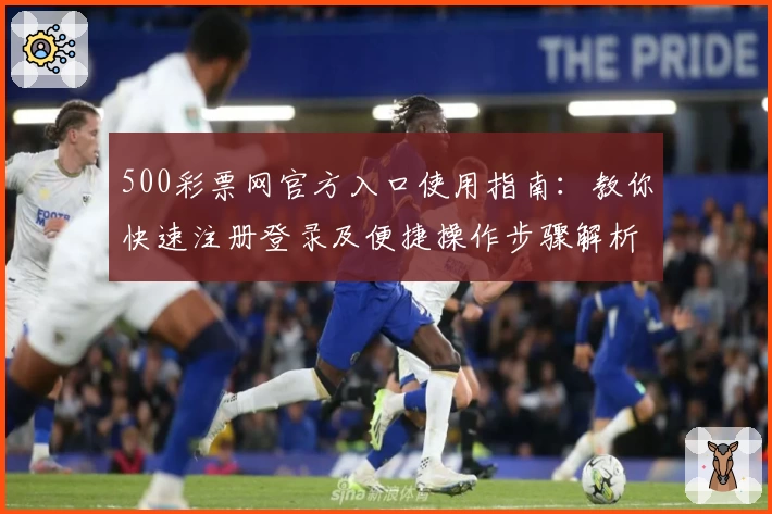 500彩票网官方入口使用指南：教你快速注册登录及便捷操作步骤解析