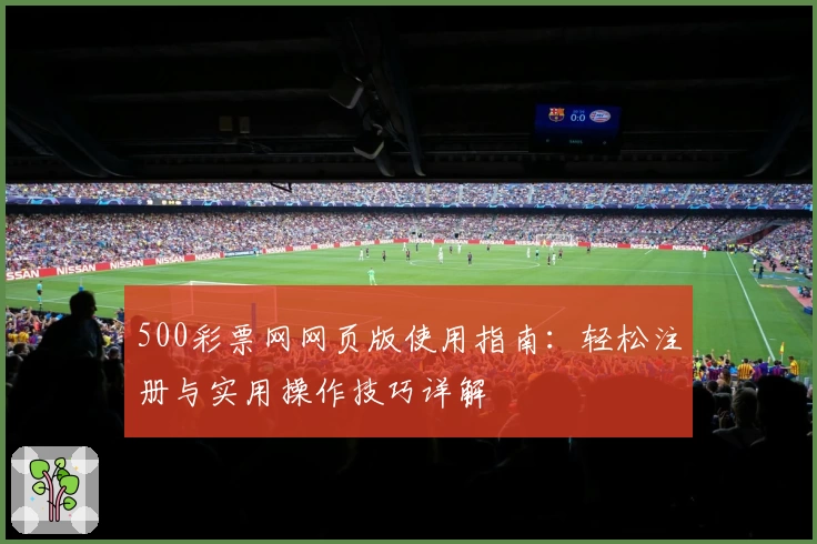 500彩票网网页版使用指南:轻松注册与实用操作技巧详解